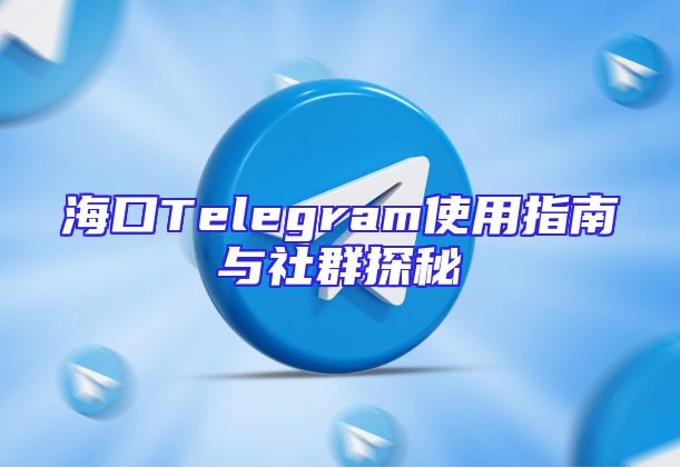 海口Telegram使用指南与社群探秘