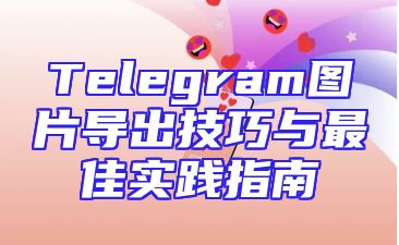 Telegram图片导出技巧与最佳实践指南