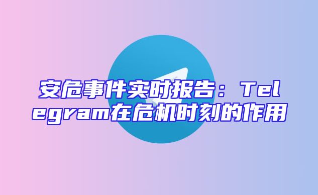 安危事件实时报告：Telegram在危机时刻的作用