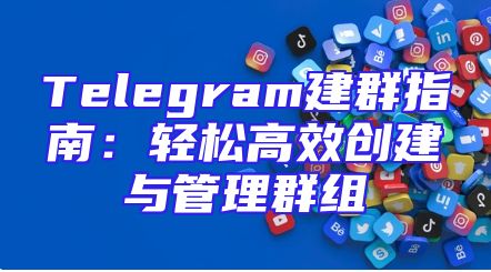 Telegram建群指南：轻松高效创建与管理群组