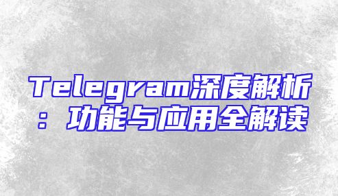 Telegram深度解析：功能与应用全解读