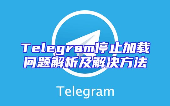 Telegram停止加载问题解析及解决方法