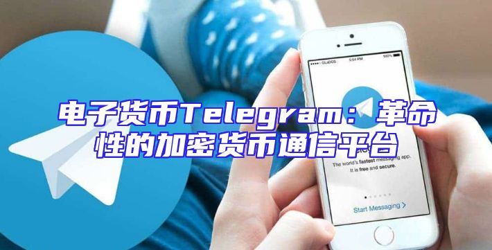 电子货币Telegram：革命性的加密货币通信平台