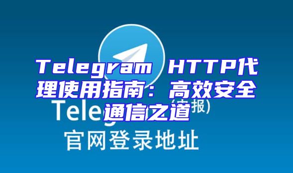 Telegram HTTP代理使用指南：高效安全通信之道