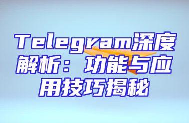 Telegram深度解析：功能与应用技巧揭秘
