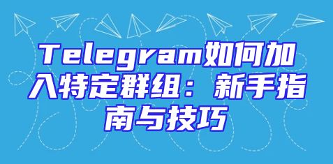 Telegram如何加入特定群组：新手指南与技巧