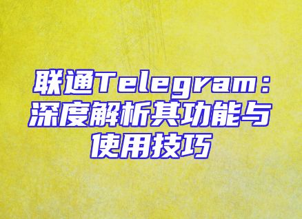 联通Telegram：深度解析其功能与使用技巧