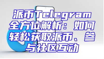 派币Telegram全方位解析：如何轻松获取派币、参与社区互动