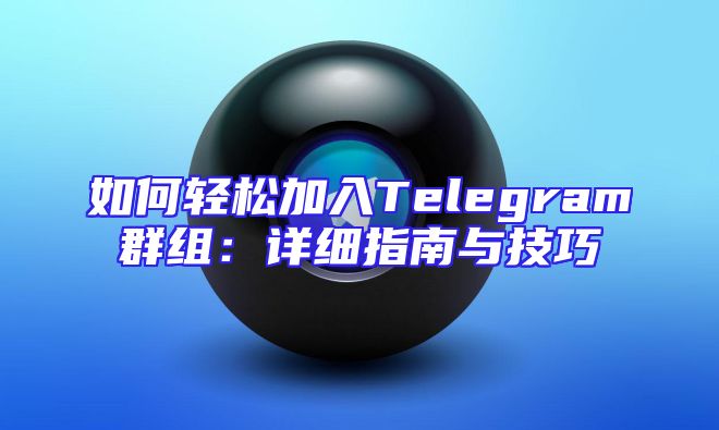 如何轻松加入Telegram群组：详细指南与技巧
