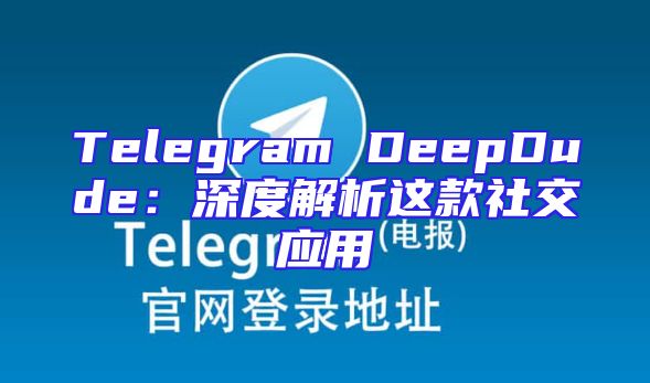 Telegram DeepDude：深度解析这款社交应用
