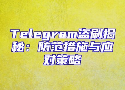 Telegram盗刷揭秘：防范措施与应对策略