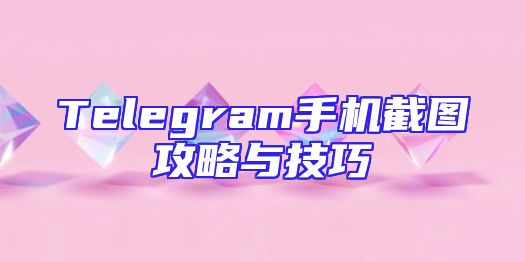 Telegram手机截图攻略与技巧