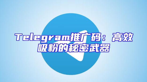Telegram推广码：高效吸粉的秘密武器