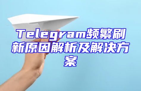 Telegram频繁刷新原因解析及解决方案
