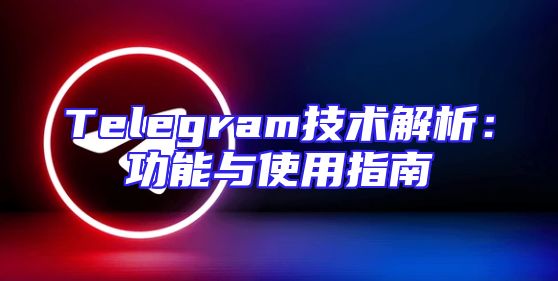 Telegram技术解析：功能与使用指南