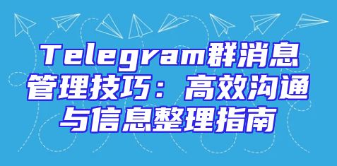 Telegram群消息管理技巧：高效沟通与信息整理指南