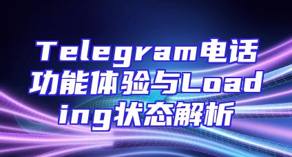 Telegram电话功能体验与Loading状态解析