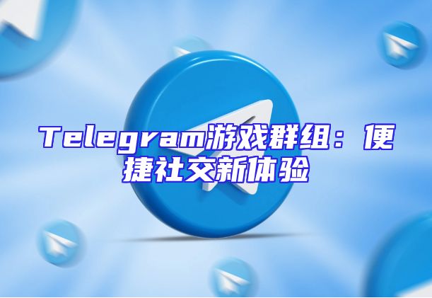 Telegram游戏群组：便捷社交新体验