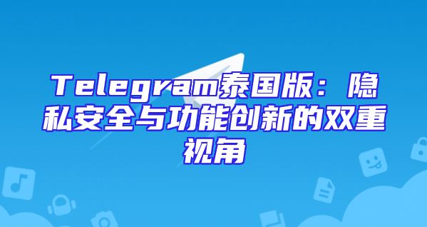 Telegram泰国版：隐私安全与功能创新的双重视角