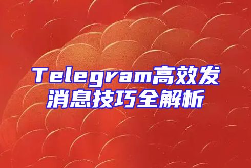 Telegram高效发消息技巧全解析