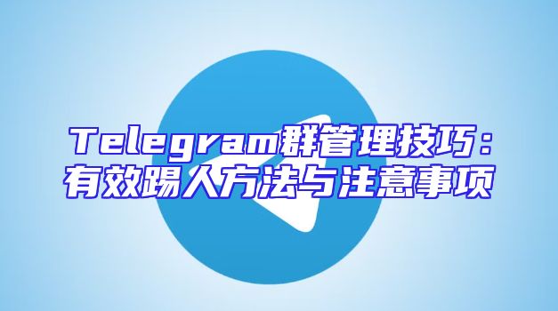 Telegram群管理技巧：有效踢人方法与注意事项