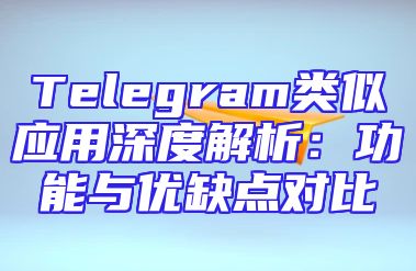 Telegram类似应用深度解析：功能与优缺点对比