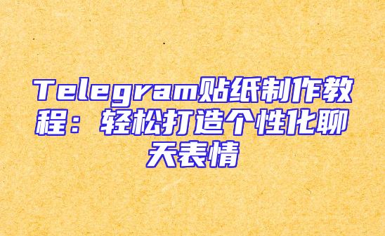 Telegram贴纸制作教程：轻松打造个性化聊天表情