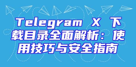 Telegram X 下载目录全面解析：使用技巧与安全指南