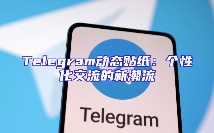 Telegram动态贴纸：个性化交流的新潮流