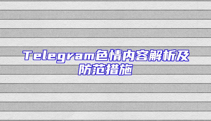 Telegram色情内容解析及防范措施