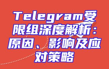 Telegram受限组深度解析：原因、影响及应对策略