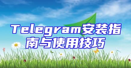 Telegram安装指南与使用技巧
