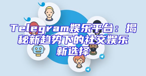 Telegram娱乐平台：揭秘新趋势下的社交娱乐新选择