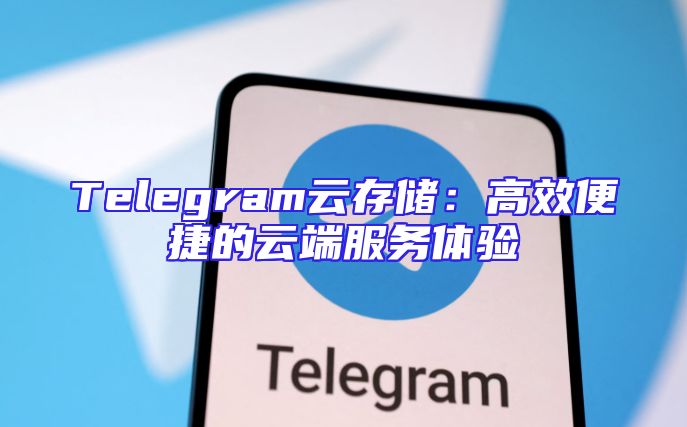Telegram云存储：高效便捷的云端服务体验