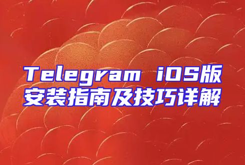 Telegram iOS版安装指南及技巧详解