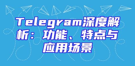 Telegram深度解析：功能、特点与应用场景