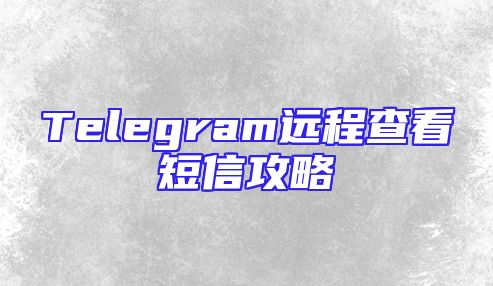 Telegram远程查看短信攻略