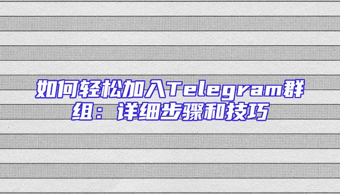 如何轻松加入Telegram群组：详细步骤和技巧