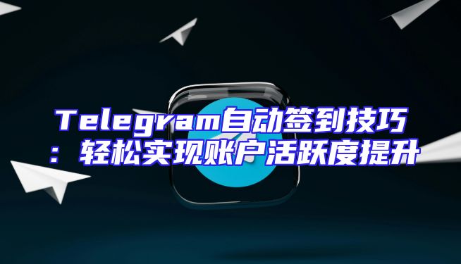 Telegram自动签到技巧：轻松实现账户活跃度提升