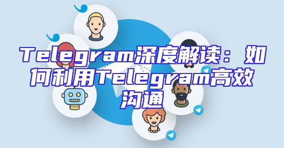 Telegram深度解读：如何利用Telegram高效沟通