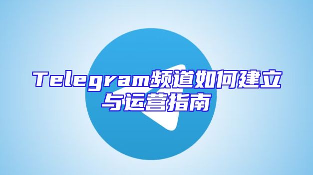 Telegram频道如何建立与运营指南