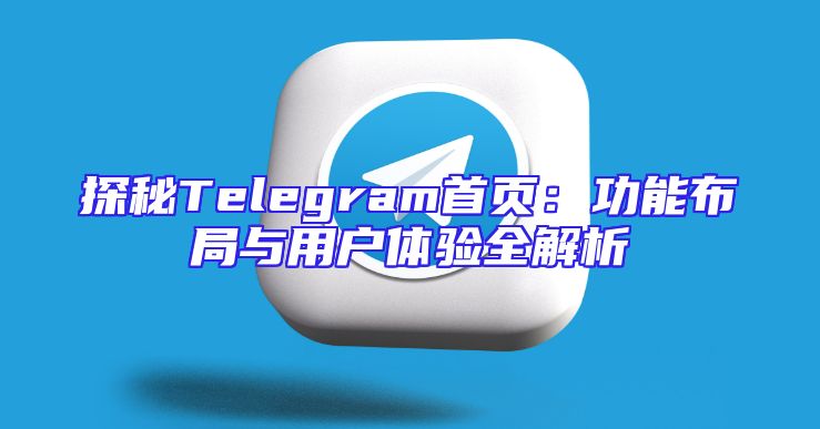 探秘Telegram首页：功能布局与用户体验全解析