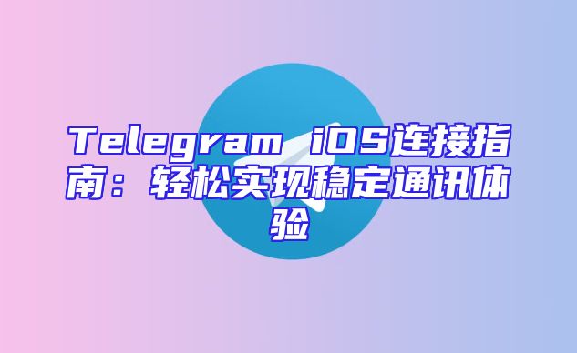 Telegram iOS连接指南：轻松实现稳定通讯体验
