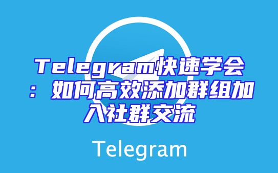 Telegram快速学会：如何高效添加群组加入社群交流