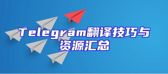 Telegram翻译技巧与资源汇总
