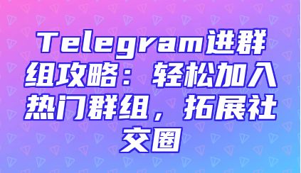 Telegram进群组攻略：轻松加入热门群组，拓展社交圈