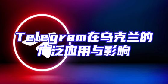 Telegram在乌克兰的广泛应用与影响