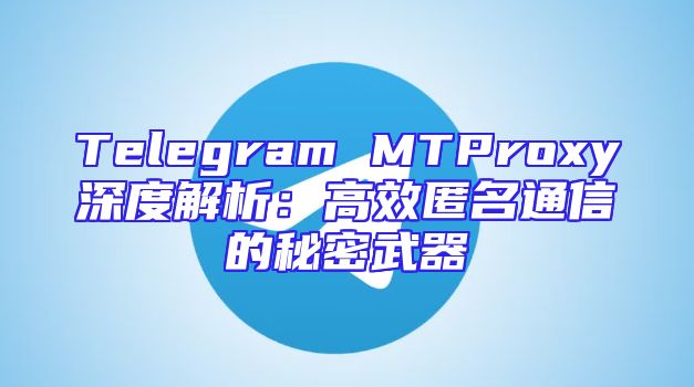 Telegram MTProxy深度解析：高效匿名通信的秘密武器
