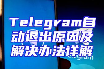 Telegram自动退出原因及解决办法详解