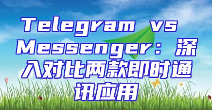 Telegram vs Messenger：深入对比两款即时通讯应用